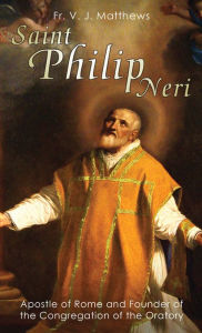 Title: Saint Philip Neri: Apostle of Rome and Founder of the Congregation of the Oratory, Author: V. J. Matthews