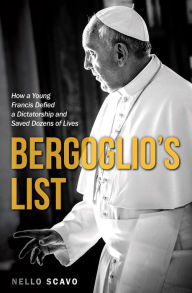 Title: Bergoglio's List: How a Young Francis Defied a Dictatorship and Saved Dozens of Lives, Author: Nello Scavo