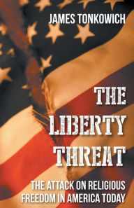 Title: The Liberty Threat: The Attack on Religious Freedom in America Today, Author: James Tonkowich