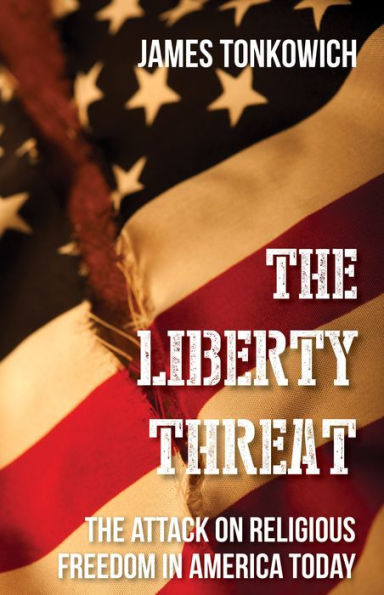 The Liberty Threat: The Attack on Religious Freedom in America Today