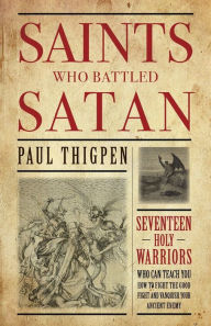 Title: Saints Who Battled Satan: Seventeen Holy Warriors Who Can Teach You How to Fight the Good Fight and Vanquish Your Ancient Enemy, Author: Paul Thigpen Ph.D.