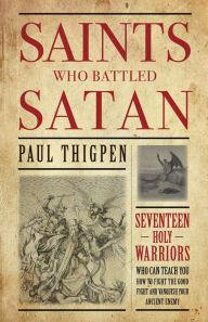Title: Saints Who Battled Satan: Seventeen Holy Warriors Who Can Teach You How to Fight the Good Fight and Vanquish Your Ancient Enemy, Author: Paul Thigpen Ph.D.