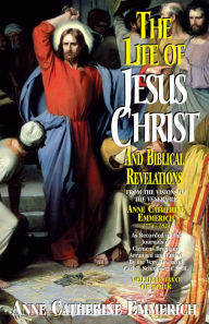 Title: The Life of Jesus Christ and Biblical Revelations: From the Visions of Blessed Anne Catherine Emmerich, Author: Anne Catherine Emmerich