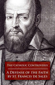 Title: The Catholic Controversy: A Defense of the Faith, Author: St. Francis de Sales