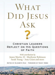 Title: What Did Jesus Ask?: Christian Leaders Reflect on His Questions of Faith, Author: Elizabeth Dias