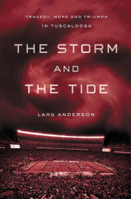 Title: The Storm and the Tide: Tragedy, Hope and Triumph in Tuscaloosa, Author: Lars Anderson