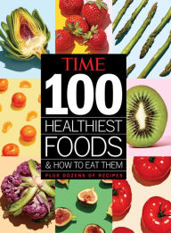 Title: TIME 100 Healthiest Foods and How to Eat Them, Author: The Editors of TIME