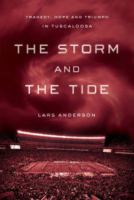 Title: The Storm and the Tide: Tragedy, Hope, and Triumph in Tuscaloosa, Author: Lars Anderson