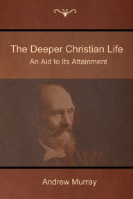 Title: The Deeper Christian Life: An Aid to Its Attainment, Author: Andrew Murray