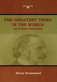 Title: The Greatest Thing in the World and Other Addresses, Author: Henry Drummond