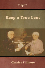 Title: Keep a True Lent, Author: Charles Fillmore