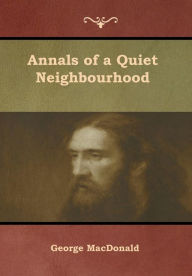 Title: Annals of a Quiet Neighbourhood, Author: George MacDonald