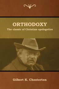 Title: Orthodoxy: The classic of Christian apologetics, Author: G. K. Chesterton