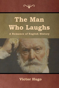 Title: The Man Who Laughs: A Romance of English History, Author: Victor Hugo