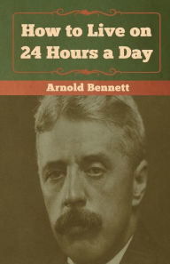 Title: How to Live on 24 Hours a Day, Author: Arnold Bennett