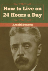 Title: How to Live on 24 Hours a Day, Author: Arnold Bennett