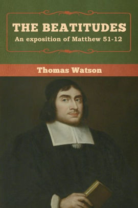 The Beatitudes An Exposition Of Matthew 51 12 By Thomas Watson