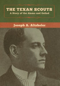 Title: The Texan Scouts: A Story of the Alamo and Goliad, Author: Joseph a Altsheler