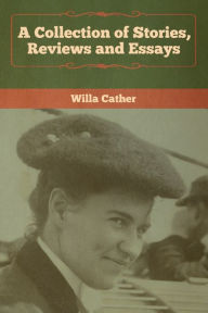 Title: A Collection of Stories, Reviews and Essays, Author: Willa Cather