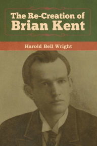 Title: The Re-Creation of Brian Kent, Author: Harold Bell Wright