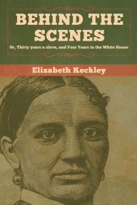 Title: Behind the Scenes: Or, Thirty years a slave, and Four Years in the White House, Author: Elizabeth Keckley