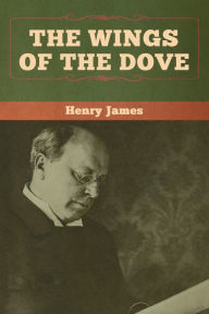 Title: The Wings of the Dove (Volumes I and II), Author: Henry James