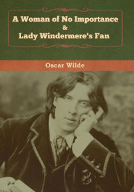 Title: A Woman of No Importance & Lady Windermere's Fan, Author: Oscar Wilde