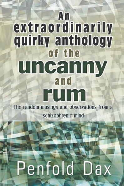 An Extraordinarily Quirky Anthology of The Uncanny and Rum: Random Musings Observations from a Schizophrenic Mind