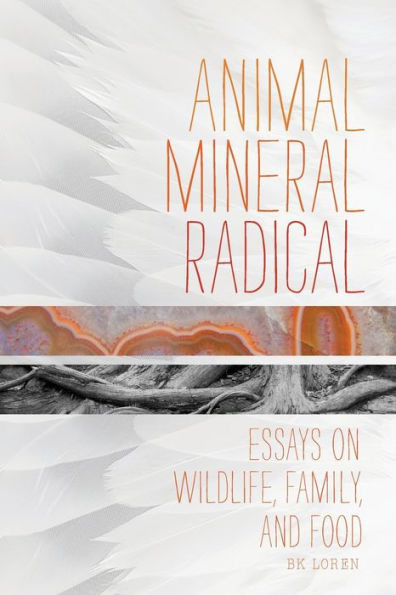 Animal, Mineral, Radical: Essays on Wildlife, Family, and Food