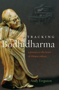 Title: Tracking Bodhidharma: A Journey to the Heart of Chinese Culture, Author: Andy Ferguson