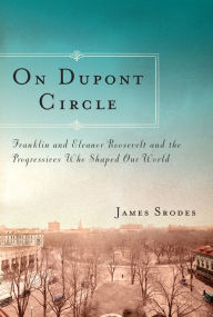 Title: On Dupont Circle: Franklin and Eleanor Roosevelt and the Progressives Who Shaped Our World, Author: James Srodes