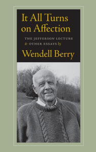 Title: It All Turns on Affection: The Jefferson Lecture and Other Essays, Author: Wendell Berry