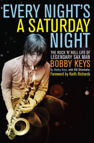 Title: Every Night's a Saturday Night: The Rock 'n' Roll Life of Legendary Sax Man Bobby Keys, Author: Bobby Keys