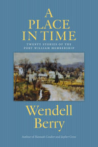 Title: A Place in Time: Twenty Stories of the Port William Membership, Author: Wendell Berry