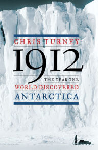 Title: 1912: The Year the World Discovered Antarctica, Author: Chris Turney