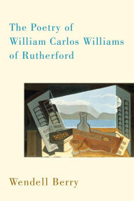 Title: The Poetry of William Carlos Williams of Rutherford, Author: Wendell Berry