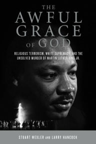 Title: The Awful Grace of God: Religious Terrorism, White Supremacy, and the Unsolved Murder of Martin Luther King, Jr., Author: Stuart Wexler