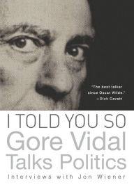 Title: I Told You So: Gore Vidal Talks Politics: Interviews with Jon Wiener, Author: Gore Vidal