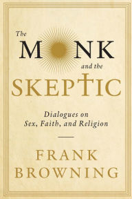 Title: The Monk and the Skeptic: Dialogues on Sex, Faith, and Religion, Author: Frank Browning