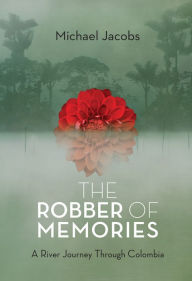 Title: The Robber of Memories: A River Journey Through Colombia, Author: Michael Jacobs