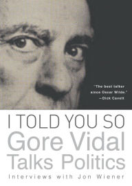 Title: I Told You So: Gore Vidal Talks Politics: Interviews with Jon Wiener, Author: Gore Vidal