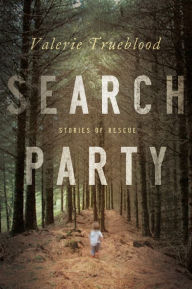 Title: Search Party: Stories of Rescue, Author: Valerie Trueblood