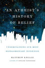 An Atheist's History of Belief: Understanding Our Most Extraordinary Invention