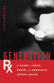 Title: Generation Rx: A Story of Dope, Death, and America's Opiate Crisis, Author: Erin Marie Daly
