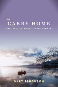 Title: The Carry Home: Lessons From the American Wilderness, Author: Gary Ferguson