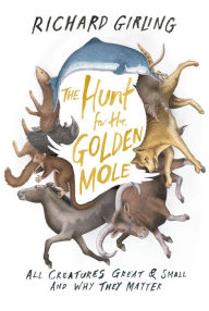 Title: The Hunt for the Golden Mole: All Creatures Great & Small and Why They Matter, Author: Richard Girling