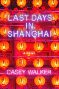 Title: Last Days in Shanghai: A Novel, Author: Casey Walker