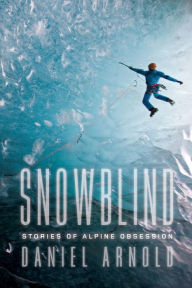 Title: Snowblind: Stories of Alpine Obsession, Author: Daniel Arnold