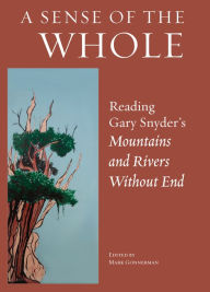 Title: A Sense of the Whole: Reading Gary Snyder's Mountains and Rivers Without End, Author: Mark Gonnerman