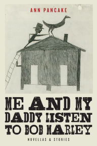 Title: Me and My Daddy Listen to Bob Marley: Novellas and Stories, Author: Ann Pancake